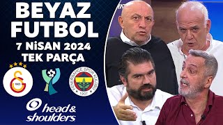 Beyaz Futbol 7 Nisan 2024 Tek Parça / Fenerbahçe sahadan çekildi! Galatasaray 1-0 Fenerbahçe