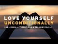 UNCONDITIONAL SELF-LOVE SUBLIMINAL | Develop Unlimited Self Esteem & Love Yourself Unconditionally