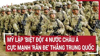 Tin quốc tế: Mỹ lập ‘Biệt đội’ 4 nước châu Á cực mạnh ‘răn đe’ thẳng Trung Quốc