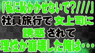 【スカッと】「私に恥かかせないで？   」社員旅行で女上司に誘惑されて理性が崩壊した俺は・・・