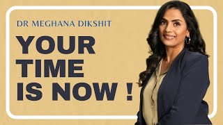 Your Time Is Now - Dr. Meghana Dikshit's Journey