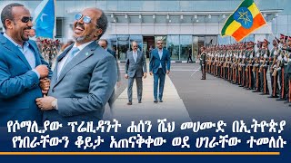 የሶማሊያው ፕሬዚዳንት ሐሰን ሼህ መሀሙድ በኢትዮጵያ የነበራቸውን ቆይታ አጠናቅቀው ወደ ሀገራቸው ተመለሱ