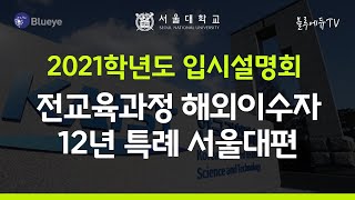 서울대학교 가자 ~ 2021학년도 입시설명회 전교육과정 해외이수자 12년 특례