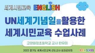 2022 경기도세계시민교육 선도교사 성과공유회 -UN세계기념일을 활용한 세계시민교육 수업사례 (한유미/고양화정초)