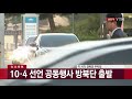 현장영상 10·4 선언 공동행사 방북단 출발 ytn