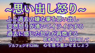 思い出し怒り・過去の怒りが突然湧く・再燃する・心を落ち着かせる・リラックス・ヒーリング