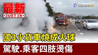 國3小貨車燒成火球 駕駛.乘客四肢燙傷【最新快訊】