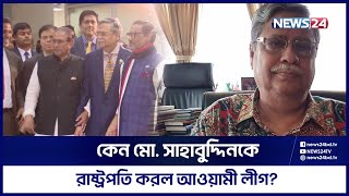 চমক দেখালো আওয়ামী লীগ,  রাষ্ট্রপতি পদে মোঃ সাহাবুদ্দিন | New President | News24