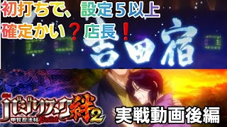 バジリスク絆2・スロット・実戦動画❗BT終了後、吉田宿1G移行判別は設定5以上は確定かい❓店長❗後編