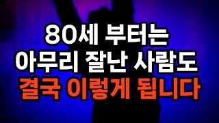 80세 부터는 아무리 잘난 사람도 결국 이렇게 됩니다 #노후준비 #자기계발 #삶의지혜