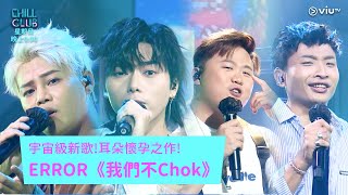 《CHILL CLUB》宇宙級新歌! 耳朵懷孕之作! ERROR《我們不Chok》