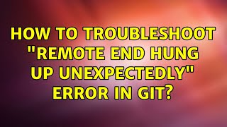 How to troubleshoot remote end hung up unexpectedly error in Git