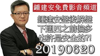 20190620 鍾建安盤後解盤 也許下週四之前 偏多是安全的 為什麼