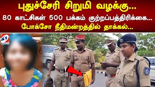 புதுச்சேரி சிறுமி வழக்கு.80 காட்சிகள் 500 பக்கம் குற்றப்பத்திரிக்கை.போக்சோ நீதிமன்றத்தில் தாக்கல்...