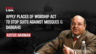 Apply Places Of Worship Act To Stop Suits Against Mosques \u0026 Dargahs- Justice Nariman