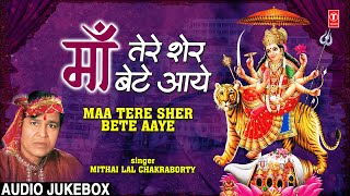 माँ तेरे शेर बेटे आये Maa Tere Sher Bete Aaye | Devi Bhajans | MITHAI LAL CHAKRABORTY,Audio Juke Box