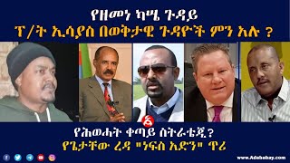 የዘመነ ካሤ ጉዳይ// ፕ/ት ኢሳያስ በወቅታዊ ጉዳዮች ምን አሉ ?// የጌታቸው ረዳ :- \