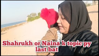 SHAHRUKH OR NAINA K TOPIC PY LAST BAT || NAINA KI RUBEENA MEER VLOGS