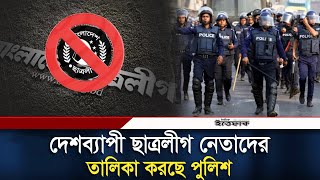 সারা দেশে নিষিদ্ধ ছাত্রলীগ নেতাদের তালিকা হচ্ছে | Chatra League | Daily Ittefaq