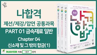 [나합격 압연/제선/제강 공통과목] PART 01 금속재료 일반 CHAPTER 04 신소재 및 그 밖의 합금(1) -소리개선-