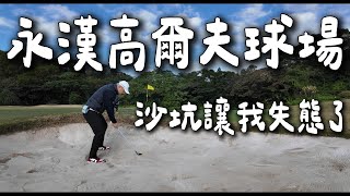 [Every shot]今天做了很多不良示範，誰叫我是住在沙坑的男子，第四洞第五洞讓我崩潰了！林口永漢高爾夫球場 單人18洞