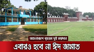 দেশের সবচেয়ে বড় দুই ঈদগাহে এবারও হবে না ঈদ জামাত | No Eid Jamat