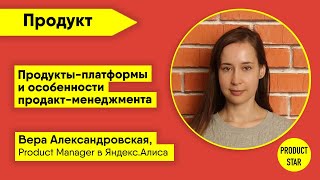 Продукты-платформы и особенности продакт-менеджмента. Спикер: Вера Александровская