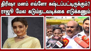 திரிஷா மனம் எவ்ளோ கஷ்டப்பட்டிருக்கும்? ராஜூ மேல கடும் நடவடிக்கை எடுக்கணும் | Trisha Krishnan