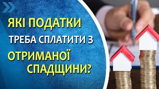 Спадщина. Які податки потрібно сплатити з отриманої спадщини? Кому платити не потрібно?