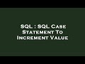 SQL : SQL Case Statement To Increment Value