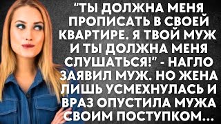 Ты должна прописать меня в своей квартире. Я твой муж и ты должна меня слушаться - нагло заявил муж