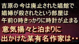 【ほんのり怖 衝撃】【恐怖体験】吉原の午前０時きっかりに時計が止まる部屋。曰くの小屋に突撃した某有名作家達のホラーな体験とは…