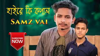 Hai re Ki kopal || Samz Vai || Bangla Song || Sagar Ahmed