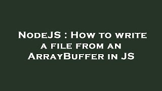 NodeJS : How to write a file from an ArrayBuffer in JS