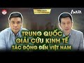 TRUNG QUỐC GIẢI CỨU KINH TẾ - NHỮNG TÁC ĐỘNG ĐẾN VIỆT NAM | Góc nhìn #TCKD