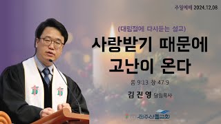 2024-12-01 설교ㅣ사랑받기 때문에 고난이 온다ㅣ김진영 담임목사ㅣ주일예배