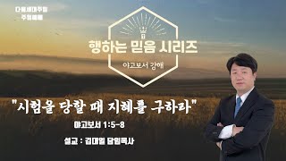 [국동제일교회 주일말씀] 시험을 당할 때 지혜를 구하라 - 김대일 목사