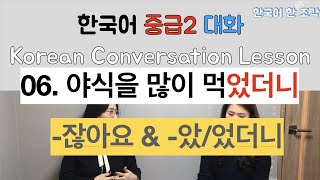 【한국어 배우기】 대화 06. 야식을 많이 먹었더니(생활 습관 living habit) -잖아요/았더니/었더니 Korean conversation speaking listening