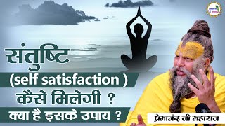 संतुष्टि (self satisfaction ) कैसे मिलेगी ? क्या है इसके उपाय ? #premanand #premanandjimaharaj