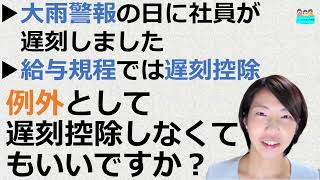 就業規則【大雨警報の日に社員が遅刻しました。給与規程では遅刻の場合は控除されますが、例外として遅刻控除しなくてもいいでしょうか？】【中小企業向け：わかりやすい就業規則】｜ニースル社労士事務所