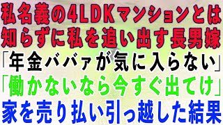 【スカッとする話】私名義の4LDKマンションとは知らずに私を追い出す長男嫁「年金ババァが気に入らない！働かないなら出てけ！」私「わかった」→速攻で家を売り払い引っ越した結果