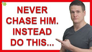 Never Chase Him. Do THIS Instead...