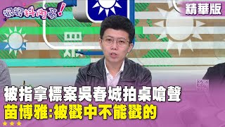 精華片段》被指拿標案#吳春城 拍桌嗆聲 #苗博雅 :被戳中不能戳的【#狠狠抖內幕】2025.01.23