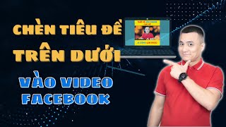 Hướng dẫn chèn tiêu đề trên dưới vào video Facebook | Nguyễn Anh Tùng