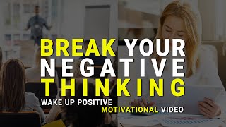 Break Your Negative Thinking || WAKE UP POSITIVE Motivational Video