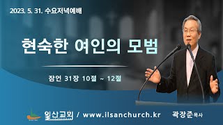 일산성결교회 수요저녁예배 (2023.5.31.) / 현숙한 여인의 모범 / 잠언 31장 10절 ~ 12절