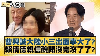 曹興誠大陸小三出面事大了？賴清德親信醜聞沒完沒了了？【#新聞大白話】@tvbstalk