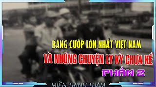 Băng cướp lớn nhất Việt Nam và những chuyện ly kỳ chưa kể, phần 2 | Miền trinh thám