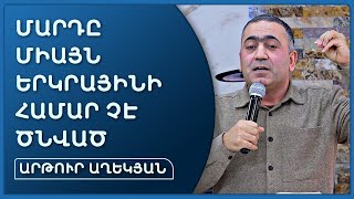 Մարդը միայն երկրայինի համար չէ ծնված - Արթուր Աղեկյան