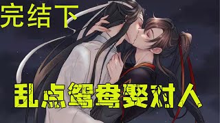 【ENG】魔道祖师之乱点鸳鸯娶对人完结下 啊？魏无羡立马回过神。蓝湛这是放火防盗防做媒啊！魏无羡一生最讨厌三件事。第一，睡得正香，被人叫醒。第二，被人唤作仙督夫人。第三，总有人在意他佩不佩剑。